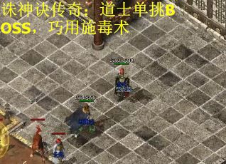 诛神诀传奇：道士单挑BOSS，巧用施毒术