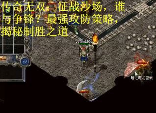 传奇无双：征战沙场，谁与争锋？最强攻防策略，揭秘制胜之道