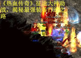 《热血传奇》征途大神助战，揭秘最强装备打造之路