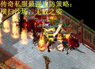 传奇私服最强攻防策略：横扫沙场，无敌之姿