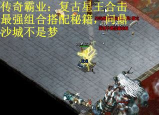 传奇霸业：复古星王合击最强组合搭配秘籍，问鼎沙城不是梦
