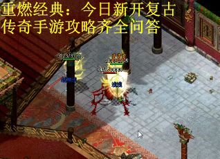 重燃经典：今日新开复古传奇手游攻略齐全问答