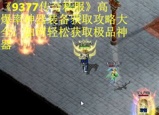 《9377传奇私服》高爆率神器装备获取攻略大全：如何轻松获取极品神器