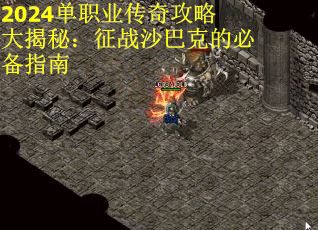 2024单职业传奇攻略大揭秘：征战沙巴克的必备指南