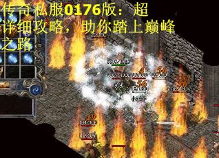 传奇私服0176版：超详细攻略，助你踏上巅峰之路