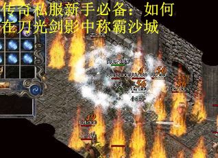 传奇私服新手必备：如何在刀光剑影中称霸沙城