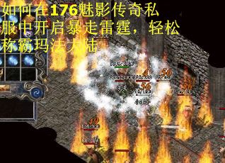 如何在176魅影传奇私服中开启暴走雷霆，轻松称霸玛法大陆
