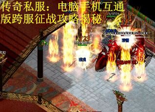 传奇私服：电脑手机互通版跨服征战攻略揭秘