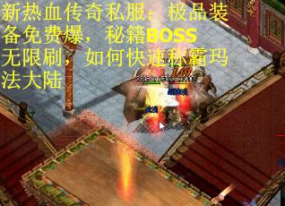 新热血传奇私服：极品装备免费爆，秘籍BOSS无限刷，如何快速称霸玛法大陆