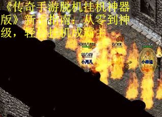《传奇手游脱机挂机神器版》新手指南：从零到神级，轻松挂机成霸主
