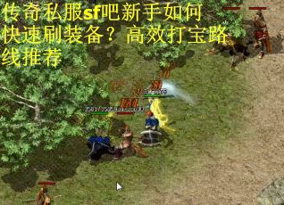 传奇私服sf吧新手如何快速刷装备？高效打宝路线推荐