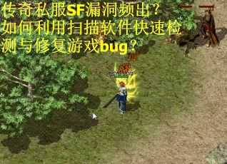 传奇私服SF漏洞频出？如何利用扫描软件快速检测与修复游戏bug？