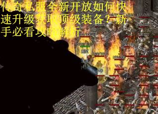 传奇私服全新开放如何快速升级获取顶级装备？新手必看攻略解析