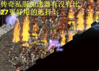 传奇私服加速器有没有比27更好用的选择？