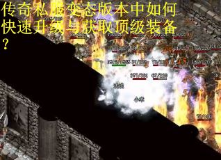 传奇私服变态版本中如何快速升级与获取顶级装备？