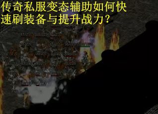 传奇私服变态辅助如何快速刷装备与提升战力？