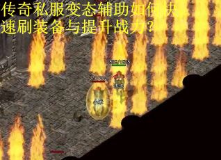 传奇私服变态辅助如何快速刷装备与提升战力？
