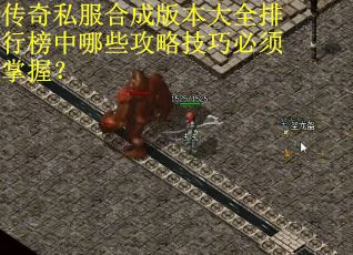 传奇私服合成版本大全排行榜中哪些攻略技巧必须掌握？