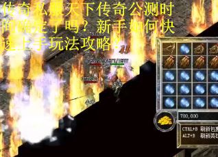 传奇私服天下传奇公测时间确定了吗？新手如何快速上手玩法攻略？