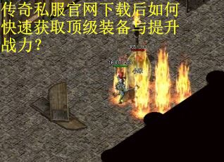 传奇私服官网下载后如何快速获取顶级装备与提升战力？