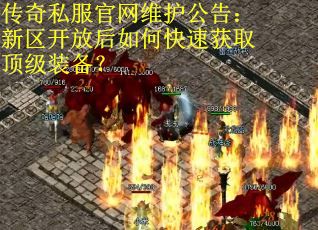 传奇私服官网维护公告：新区开放后如何快速获取顶级装备？