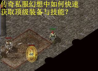 传奇私服幻想中如何快速获取顶级装备与技能？