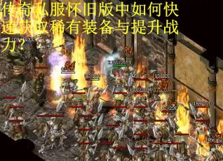传奇私服怀旧版中如何快速获取稀有装备与提升战力？