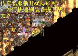 传奇私服新开sf发布网：如何快速刷装备提升战力？