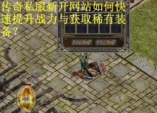 传奇私服新开网站如何快速提升战力与获取稀有装备？