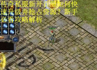 传奇私服新开首服如何快速升级并抢占资源？新手必看攻略解析