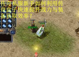 传奇私服新手如何利用传奇盒子快速提升战力与装备获取效率？