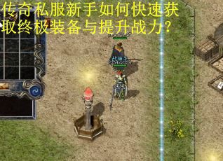 传奇私服新手如何快速获取终极装备与提升战力？