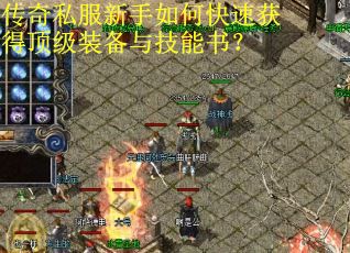 传奇私服新手如何快速获得顶级装备与技能书? 传奇私服新手如何快速获得顶级装备与技能书?