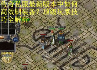 传奇私服最新版本中如何高效刷装备?顶级玩家技巧全解析 传奇私服最新版本中如何高效刷装备?顶级玩家技巧全解析