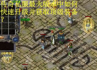 传奇私服最火版本中如何快速升级并获取顶级装备? 传奇私服最火版本中如何快速升级并获取顶级装备?