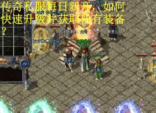 传奇私服每日新开,如何快速升级并获取稀有装备? 传奇私服每日新开,如何快速升级并获取稀有装备?