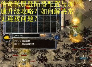 传奇私服登陆器配置与加速升级攻略？如何解决常见连接问题？