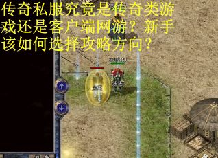传奇私服究竟是传奇类游戏还是客户端网游？新手该如何选择攻略方向？