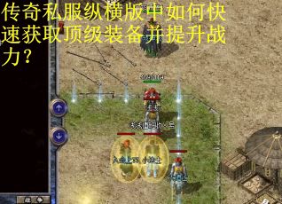 传奇私服纵横版中如何快速获取顶级装备并提升战力？