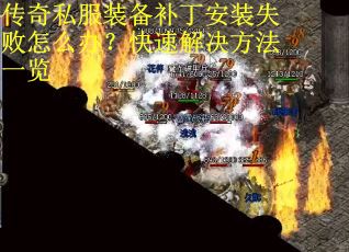 传奇私服装备补丁安装失败怎么办？快速解决方法一览