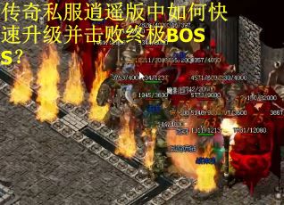 传奇私服逍遥版中如何快速升级并击败终极BOSS? 传奇私服逍遥版中如何快速升级并击败终极BOSS?