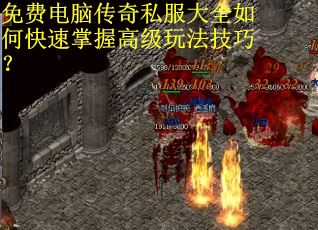 免费电脑传奇私服大全如何快速掌握高级玩法技巧? 免费电脑传奇私服大全如何快速掌握高级玩法技巧?