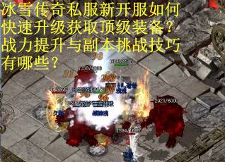 冰雪传奇私服新开服如何快速升级获取顶级装备?战力提升与副本挑战技巧有哪些? 冰雪传奇私服新开服如何快速升级获取顶级装备?战力提升与副本挑战技巧有哪些?