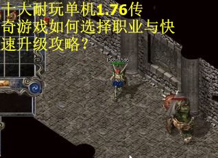 十大耐玩单机1.76传奇游戏如何选择职业与快速升级攻略？
