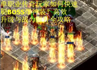 单职业传奇玩家如何快速刷BOSS爆神装?高效升级与战力提升全攻略 单职业传奇玩家如何快速刷BOSS爆神装?高效升级与战力提升全攻略