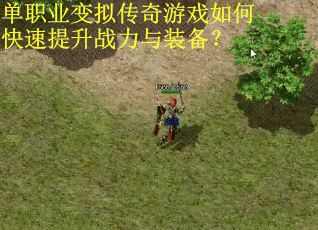 单职业变拟传奇游戏如何快速提升战力与装备? 单职业变拟传奇游戏如何快速提升战力与装备?
