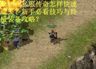 单职业私服传奇怎样快速通关?新手必看技巧与终极装备攻略? 单职业私服传奇怎样快速通关?新手必看技巧与终极装备攻略?