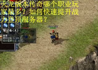 火龙版本传奇哪个职业玩家最多?如何快速提升战力登顶服务器? 火龙版本传奇哪个职业玩家最多?如何快速提升战力登顶服务器?