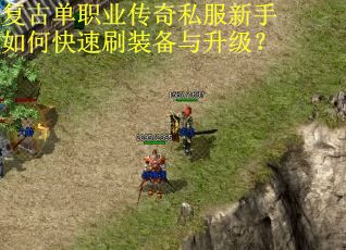 复古单职业传奇私服新手如何快速刷装备与升级?