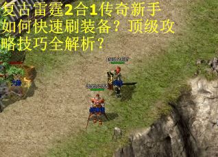 复古雷霆2合1传奇新手如何快速刷装备?顶级攻略技巧全解析?